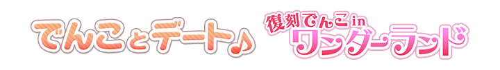 でんことデート♪&でんこinワンダーランド