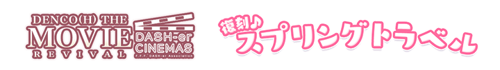 DENCO(H) THE MOVIE&スプリングトラベル