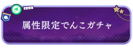 属性限定でんこガチャ