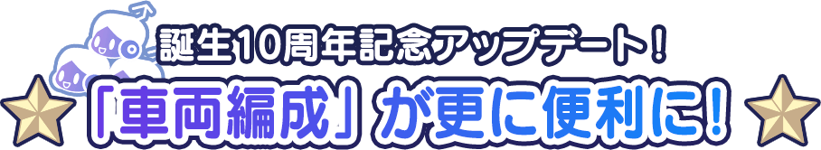 誕生10周年記念アップデート！「車両編成」が更に便利に！