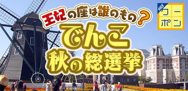 H.I.S.クーポンイベント 王妃の座は誰のもの？でんこ秋の総選挙