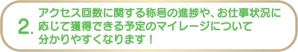 2. アクセス回数に関する称号の進捗や、お仕事状況に応じて獲得できる予定のマイレージについて分かりやすくなります！