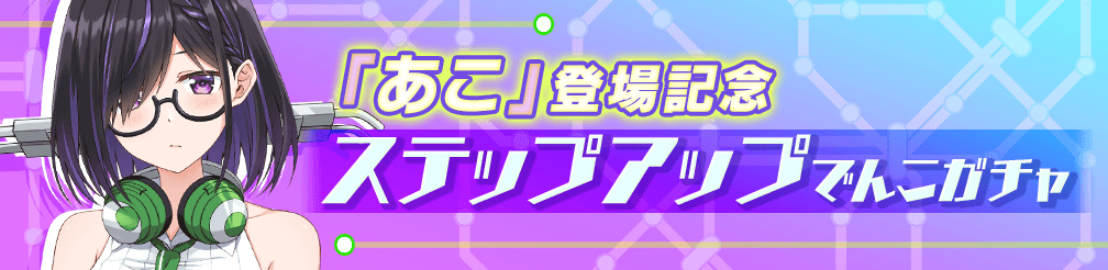 「あこ」登場記念ステップアップでんこガチャ