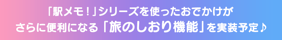 「駅メモ！」シリーズを使ったおでかけがさらに便利になる「旅のしおり機能」を実装予定♪