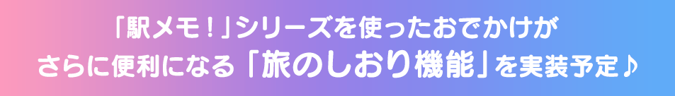 「駅メモ!」シリーズを使ったおでかけがさらに便利になる「旅のしおり機能」を実装予定♪