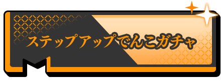 アプリ版11周年記念！ステップアップでんこガチャ