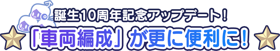 誕生10周年記念アップデート!「車両編成」が更に便利に!