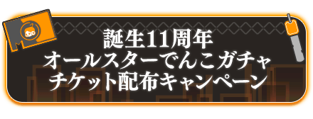 誕生11周年オールスターでんこガチャチケット配布キャンペーン