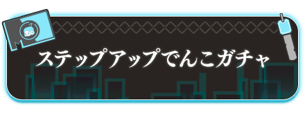 ステップアップでんこガチャ