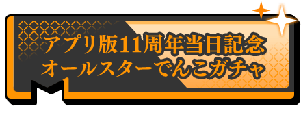 アプリ版11周年当日記念オールスターでんこガチャ