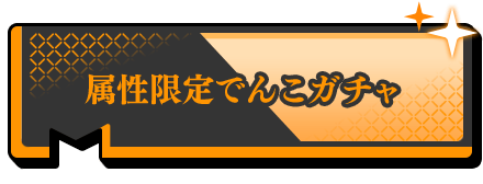 属性限定でんこガチャ