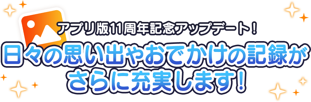 日々の思い出やおでかけの記録がさらに充実します!