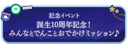 誕生10周年記念！みんなとでんことおでかけミッション♪