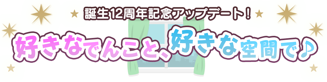 誕生12周年記念アップデート！ 好きなでんこと、好きな空間で♪ 家具を自由に配置してつくる、あなただけの「でんこの部屋」が登場！