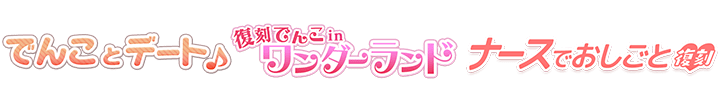 でんことデート♪&でんこinワンダーランド&ナースでおしごと