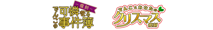 でんこの華麗なる事件簿&でんことあなたのクリスマス