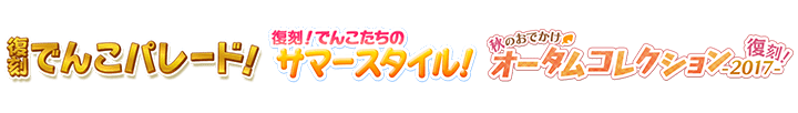 でんこパレード!&でんこたちのサマースタイル!&秋のおでかけオータムコレクション2017